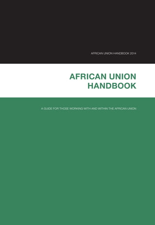 AFRICAN UNION HANDBOOK 2014
AFRICAN UNION
HANDBOOK
A GUIDE FOR THOSE WORKING WITH AND WITHIN THE AFRICAN UNION
 