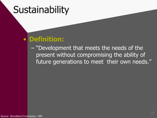 Sustainability Definition: “ Development that meets the needs of the present without compromising the ability of future generations to meet  their own needs.” Source:  Brundtland Commission; 1987 