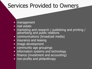 Services Provided to Owners management real estate marketing and research / publishing and printing / advertising and public relations communications (broadcast media) insurance and leasing image development community age groupings information systems and technology finance (investment and accounting) non-profits and philanthropy 