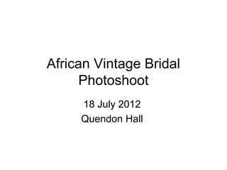African Vintage Bridal
      Photoshoot
     18 July 2012
     Quendon Hall
 