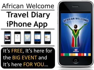 African Welcome  Travel Diary  iPhone App It’s FREE, It’s here for the BIG EVENT and It’s here FOR YOU… 