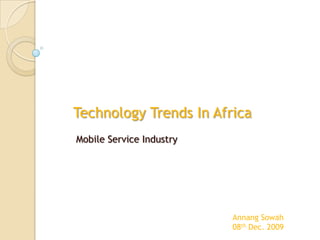         Technology Trends In Africa                Mobile Service Industry Annang Sowah 08th Dec. 2009 