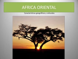 AFRICA ORIENTAL
Características geográficas y culturales
 
