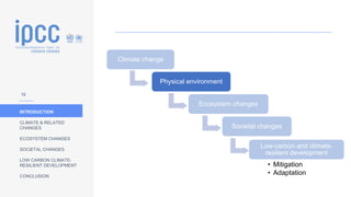 INTRODUCTION
CLIMATE & RELATED
CHANGES
ECOSYSTEM CHANGES
SOCIETAL CHANGES
LOW CARBON CLIMATE-
RESILIENT DEVELOPMENT
CONCLUSION
• OUTLINE
Climate change
Physical environment
Ecosystem changes
Societal changes
Low-carbon and climate-
resilient development
• Mitigation
• Adaptation
12
 