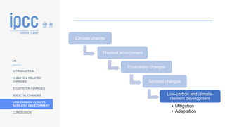 INTRODUCTION
CLIMATE & RELATED
CHANGES
ECOSYSTEM CHANGES
SOCIETAL CHANGES
LOW CARBON CLIMATE-
RESILIENT DEVELOPMENT
CONCLUSION
Climate change
Physical environment
Ecosystem changes
Societal changes
Low-carbon and climate-
resilient development
• Mitigation
• Adaptation
44
 