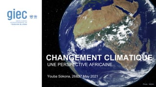 Photo : NASA
CHANGEMENT CLIMATIQUE
UNE PERSPECTIVE AFRICAINE
Youba Sokona, 26&27 May 2021
 