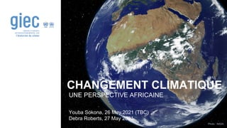 Photo : NASA
CHANGEMENT CLIMATIQUE
UNE PERSPECTIVE AFRICAINE
Youba Sokona, 26 May 2021 (TBC)
Debra Roberts, 27 May 2021
 