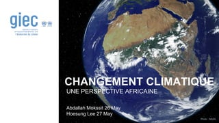 Photo : NASA
CHANGEMENT CLIMATIQUE
UNE PERSPECTIVE AFRICAINE
Abdallah Mokssit 26 May
Hoesung Lee 27 May
 