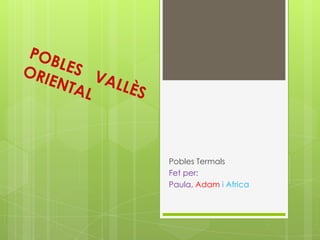Pobles Termals
Fet per:
Paula, Adam i Africa

 