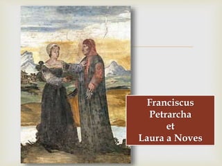 
Franciscus
Petrarcha
et
Laura a Noves
 
