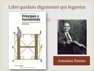 
Libri quidam dignissimi qui legantur
Antonius Fontán
 