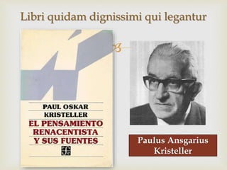 
Libri quidam dignissimi qui legantur
Paulus Ansgarius
Kristeller
 