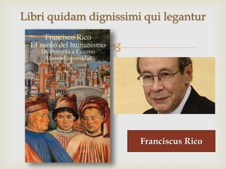 
Libri quidam dignissimi qui legantur
Franciscus Rico
 