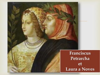 
Franciscus
Petrarcha
et
Laura a Noves
 
