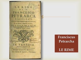 
Franciscus
Petrarcha
LE RIME
 