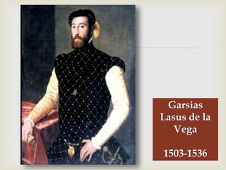 
Garsias
Lasus de la
Vega
1503-1536
 