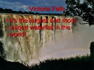 Victoria Falls It’s the largest and most unique waterfall in the world!   