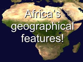 Africa’s geographical features! 