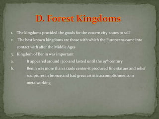 There were 3 important kingdoms of western Africa: Ghana, Mali, and Songhai (each was larger than the previous)a.		All 3 built prosperous societies whose wealth derived from the gold mines 	within their empires and the camel trade of gold, silver, and precious itemsb.		The Niger River provided a base for these empires because its waters drew 	travelers crossing the SaharaKingdom of Ghana was 1st in prominence-Its peak was from 700-1200 A.D. a.		Muslims attacked in the 11th century and weakened Ghana but were unable 	to conquer the regionb.		The kingdom of Mali rose in Ghana’s place, dominating from 1200-15005. Most famous ruler was Mansa Musaa.		Musa was Muslim and in his pilgrimage to Mecca was greatb.		He took, in his traveling group, 60,000+ men and 10,000lbs+ goldc.		Mansa’s capital, Timbuktu became the most important trade center