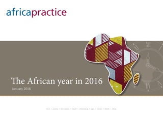 africapractice
January 2016
The African year in 2016
Accra ● Conakry ● Dar es Salaam ● Harare ● Johannesburg ● Lagos ● London ● Nairobi ● Sidney
 