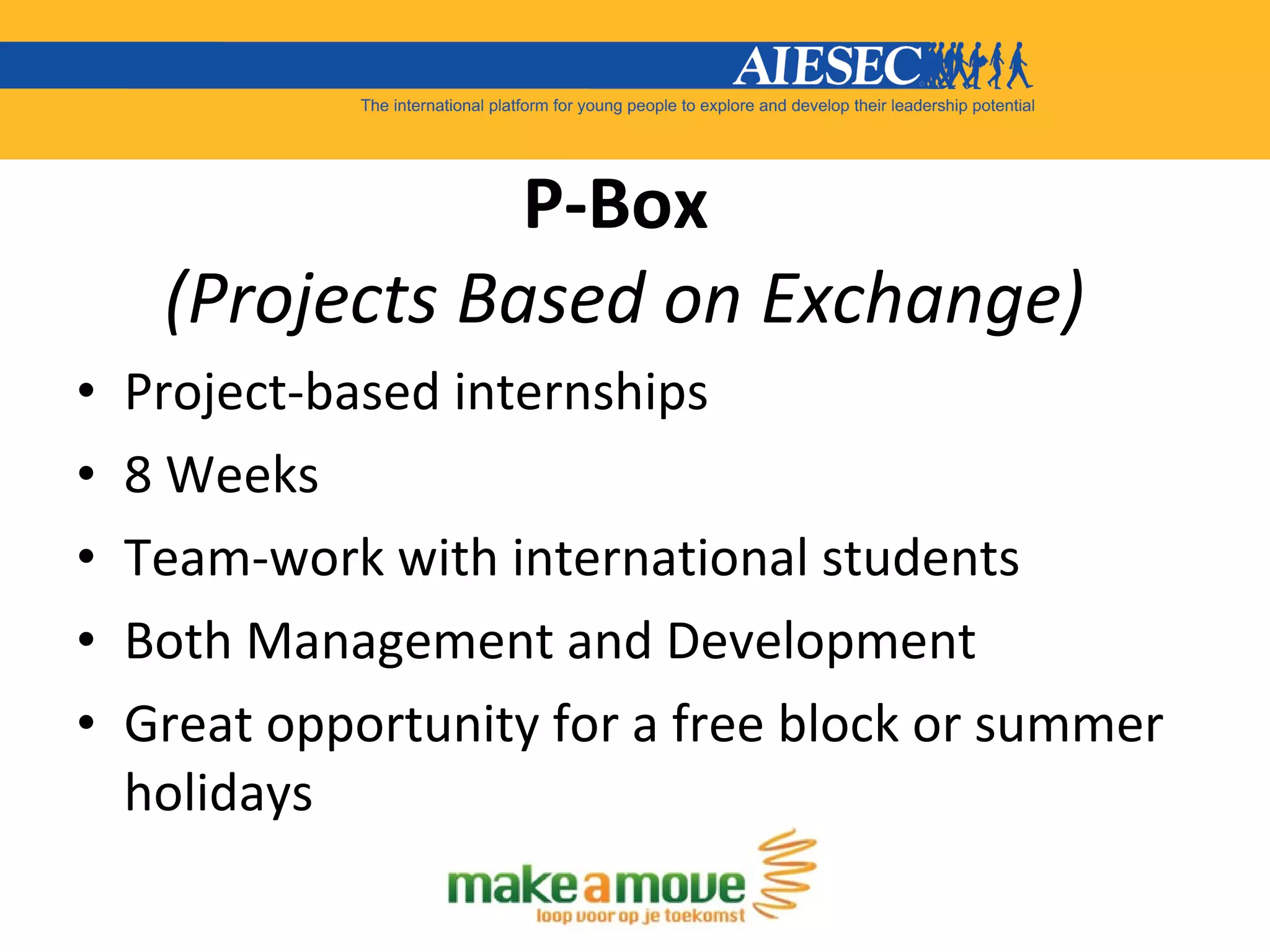 P-Box  (Projects Based on Exchange) Project-based internships 8 Weeks Team-work with international students Both Management and Development Great opportunity for a free block or summer holidays 