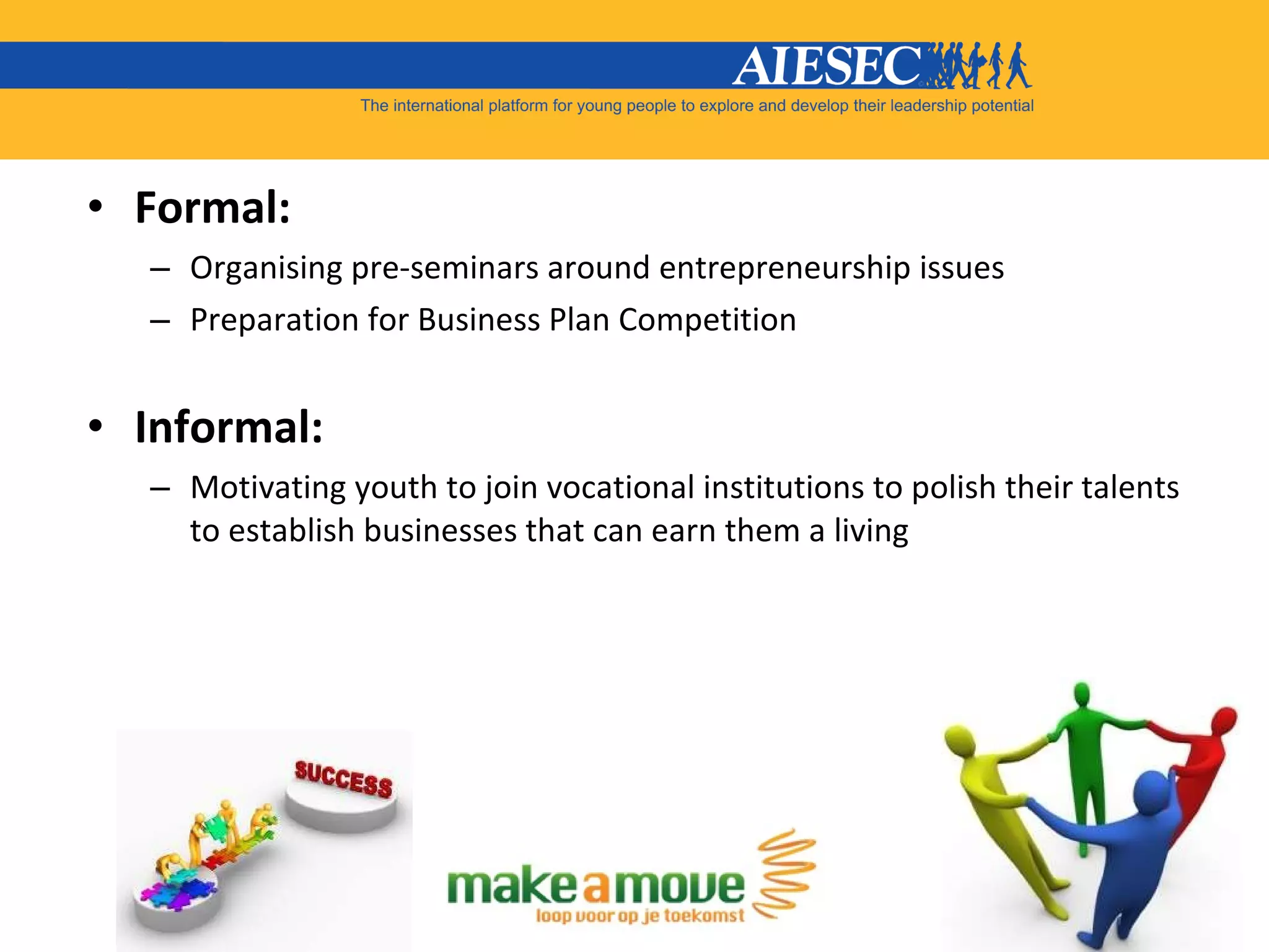 Formal:  Organising pre-seminars around entrepreneurship issues  Preparation for Business Plan Competition Informal:  Motivating youth to join vocational institutions to polish their talents to establish businesses that can earn them a living 