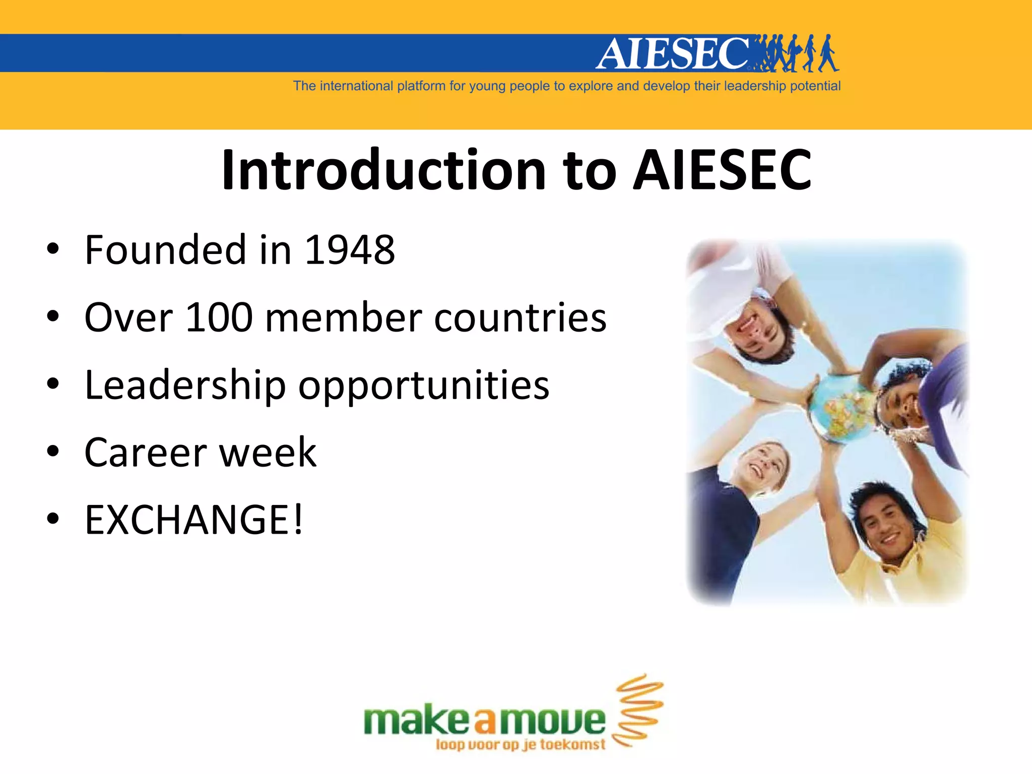 Introduction to AIESEC Founded in 1948 Over 100 member countries Leadership opportunities Career week EXCHANGE! 
