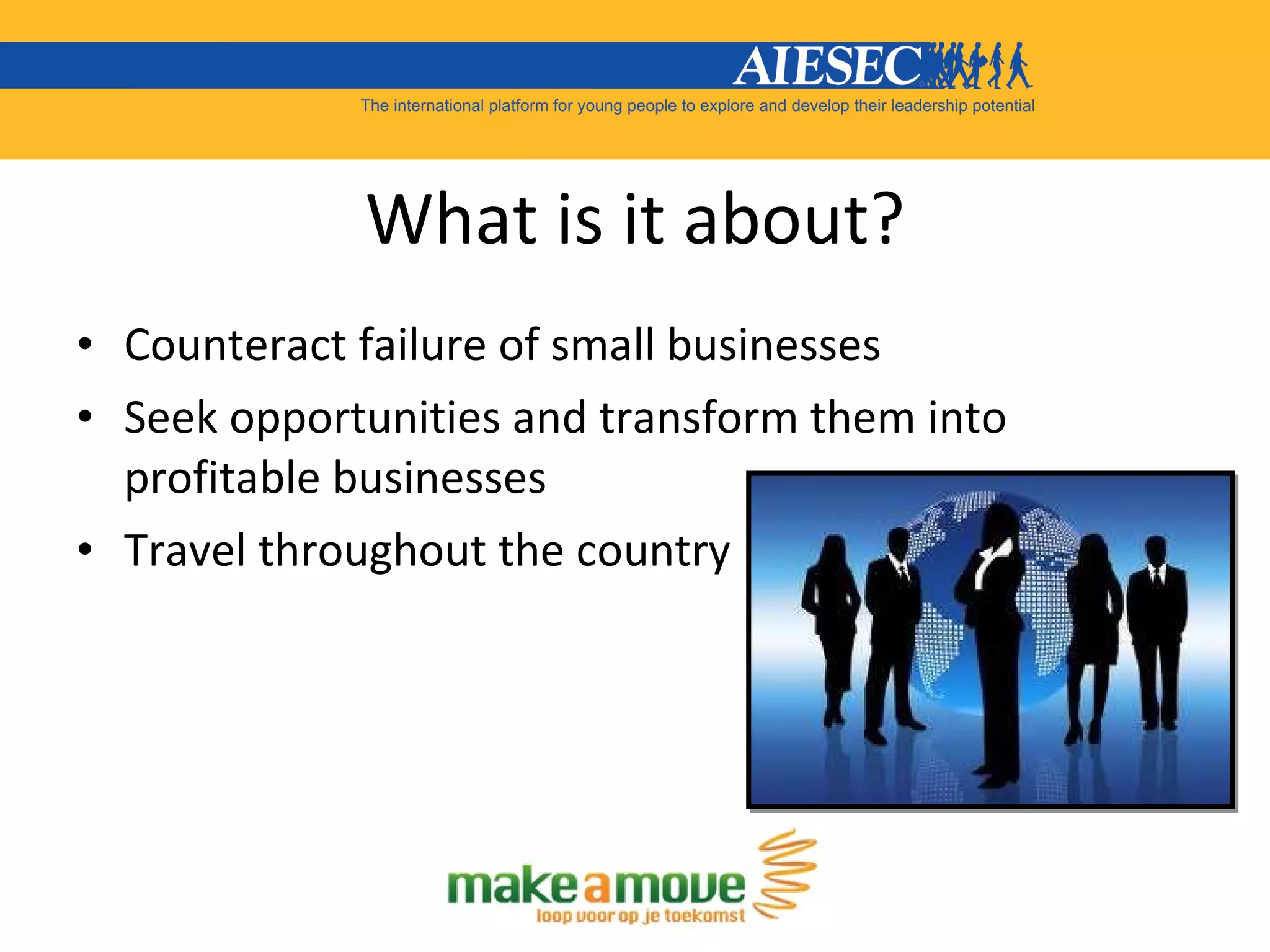 What is it about? Counteract failure of small businesses Seek opportunities and transform them into profitable businesses Travel throughout the country 