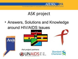 ASK project <ul><li>Answers, Solutions and Knowledge around HIV/AIDS Issues </li></ul>Ask project partners:  