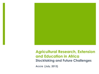 Agricultural Research, Extension
and Education in Africa
Stocktaking and Future Challenges
Accra (July, 2013)
 