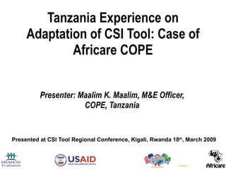 Tanzania Experience on Adaptation of CSI Tool: Case of Africare COPE Presenter: Maalim K. Maalim, M&E Officer,  COPE, Tanzania  Presented at CSI Tool Regional Conference, Kigali, Rwanda 18 th , March 2009 