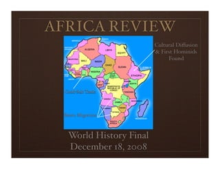 AFRICA REVIEW
                         Cultural Diﬀusion
                         & First Hominids
                              Found




  Gold-Salt Trade




 Bantu Migration



   World History Final
   December 18, 2008
 