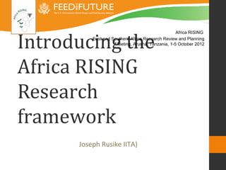 Africa RISING
              East and Southern Africa Research Review and Planning
                        Meeting, Arusha, Tanzania, 1-5 October 2012




Introducing the Africa RISING
Research framework


          Joseph Rusike IITA)
 