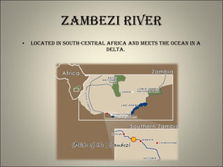 Zambezi River Located in south-central Africa and meets the ocean in a delta. 