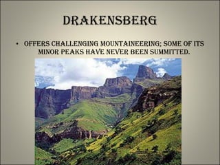 Drakensberg Offers challenging mountaineering; some of its minor peaks have never been summitted. 