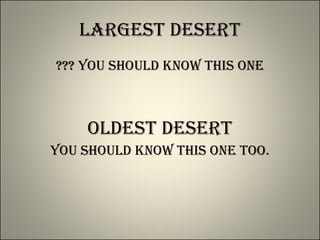 Largest Desert ??? You should know this one Oldest Desert You Should Know this one too. 