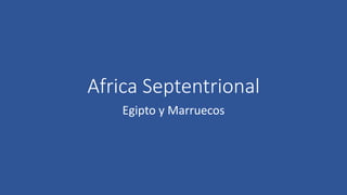 Africa Septentrional
Egipto y Marruecos
 