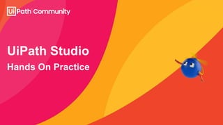 Hands On Practice
UiPath Studio
 