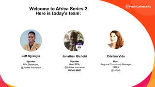 4
Speaker
RPA Developer,
@Jubilee Insurance
Speaker
Head RPA,
@Jubilee Insurance
UiPath MVP
Host
Regional Community Manager
EMEA
@UiPath
Jeff Ng’ang’a Jonathan Gichohi Cristina Vidu
Welcome to Africa Series 2
Here is today’s team:
 