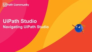Navigating UiPath Studio
UiPath Studio
 