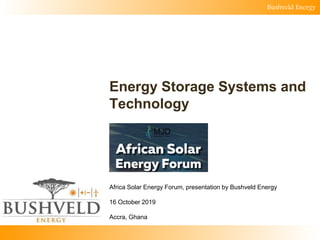 Bushveld Energy
Energy Storage Systems and
Technology
Africa Solar Energy Forum, presentation by Bushveld Energy
16 October 2019
Accra, Ghana
 
