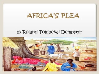 AFRICA’S PLEA

by Roland Tombekai Dempster
 