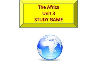 The Africa
Unit 3
STUDY GAME

 