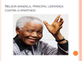NELSON MANDELA, PRINCIPAL LIDERANÇA
CONTRA O APARTHEID
 