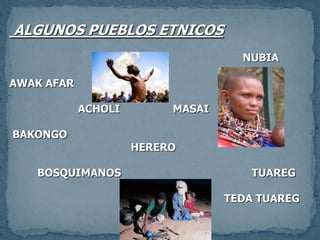  ALGUNOS PUEBLOS ETNICOS                                                                           NUBIAAWAK AFAR                                                                         ACHOLI                 MASAI BAKONGO                                       HERERO                                         BOSQUIMANOS                                          TUAREG                                                                     TEDA TUAREG