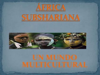 ÁFRICA SUBSHARIANA UN MUNDO MULTICULTURAL 