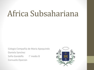Africa Subsahariana 
Colegio Compañía de María Apoquindo 
Daniela Sanchez 
Sofía Gandolfo I° medio B 
Consuelo Oyarzún 
 
