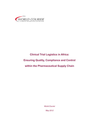 Clinical Trial Logistics in Africa:

Ensuring Quality, Compliance and Control

 within the Pharmaceutical Supply Chain




                World Courier

                  May 2012
 