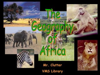The Geography of Africa Mr. Clutter VMS Library 