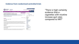 Evidence from randomised controlled trials
14
“There is high‐certainty
evidence that e-
cigarettes with nicotine
increase quit rates
compared to NRT”
 